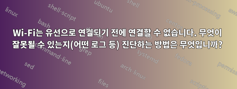 Wi-Fi는 유선으로 연결되기 전에 연결할 수 없습니다. 무엇이 잘못될 수 있는지(어떤 로그 등) 진단하는 방법은 무엇입니까?