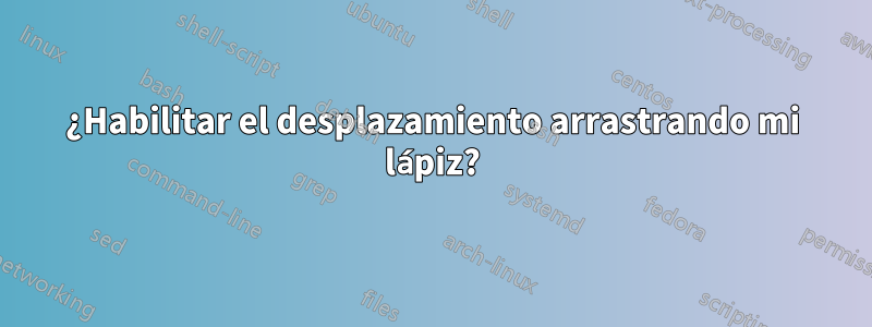 ¿Habilitar el desplazamiento arrastrando mi lápiz?