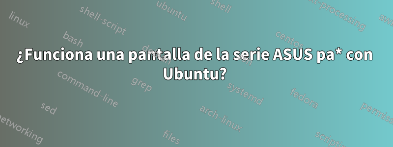 ¿Funciona una pantalla de la serie ASUS pa* con Ubuntu?