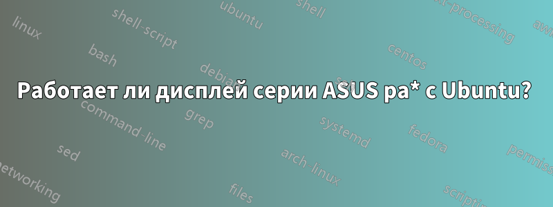 Работает ли дисплей серии ASUS pa* с Ubuntu?