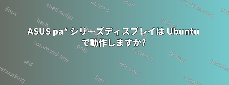 ASUS pa* シリーズディスプレイは Ubuntu で動作しますか?