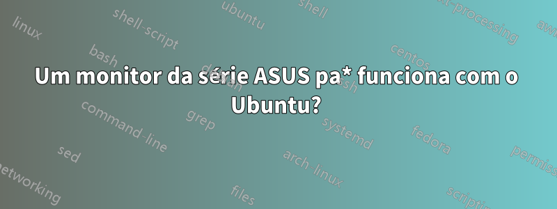 Um monitor da série ASUS pa* funciona com o Ubuntu?