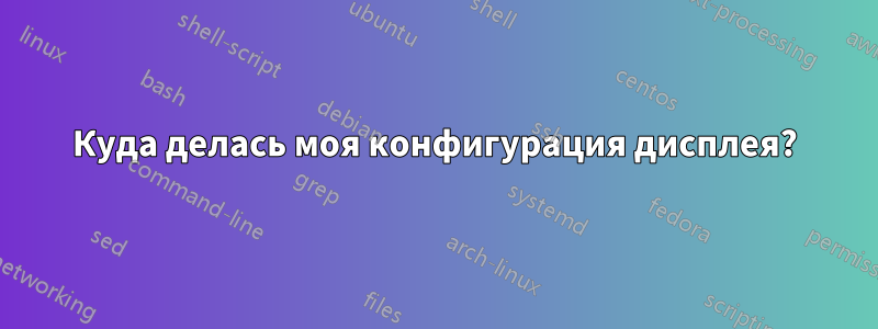 Куда делась моя конфигурация дисплея?