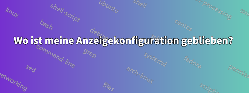 Wo ist meine Anzeigekonfiguration geblieben?