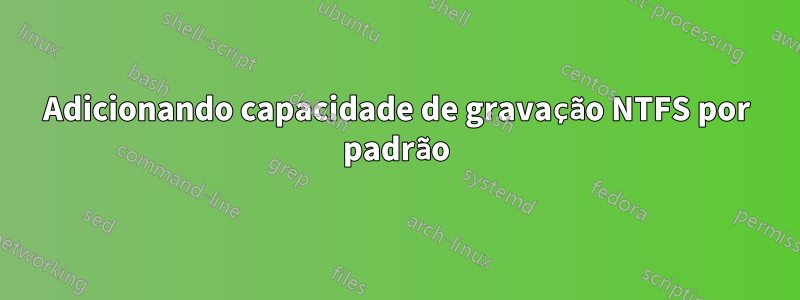 Adicionando capacidade de gravação NTFS por padrão