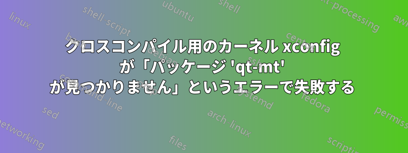 クロスコンパイル用のカーネル xconfig が「パッケージ 'qt-mt' が見つかりません」というエラーで失敗する