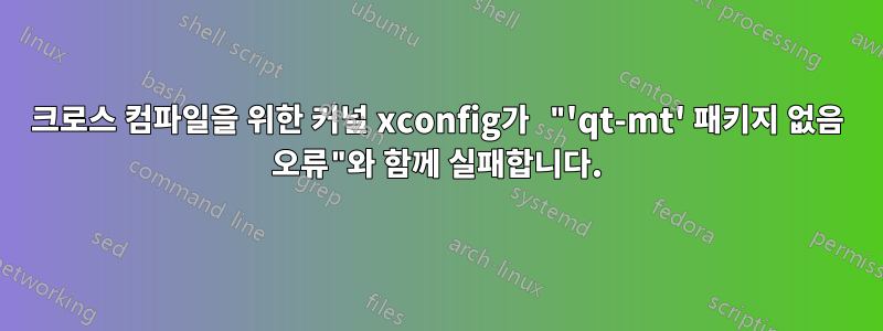 크로스 컴파일을 위한 커널 xconfig가 "'qt-mt' 패키지 없음 오류"와 함께 실패합니다.