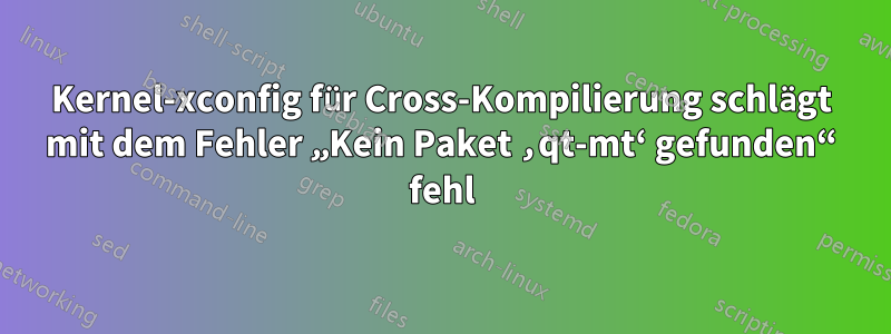 Kernel-xconfig für Cross-Kompilierung schlägt mit dem Fehler „Kein Paket ‚qt-mt‘ gefunden“ fehl