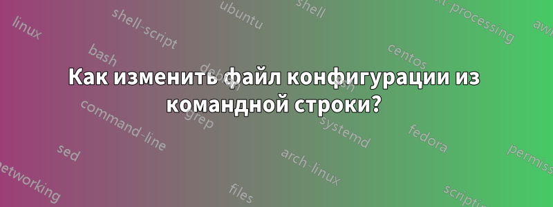 Как изменить файл конфигурации из командной строки?