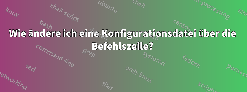 Wie ändere ich eine Konfigurationsdatei über die Befehlszeile?