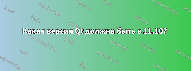 Какая версия Qt должна быть в 11.10?