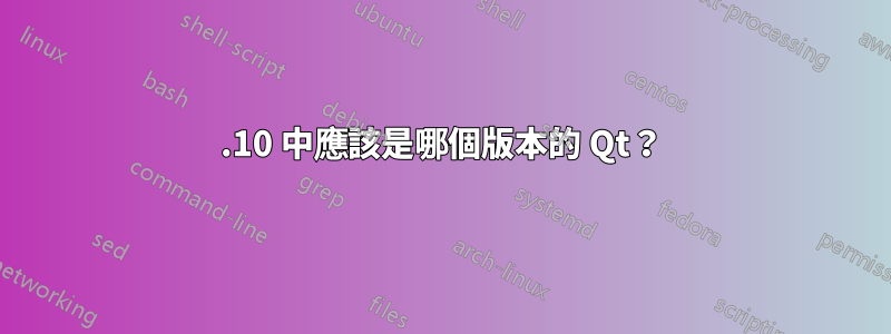 11.10 中應該是哪個版本的 Qt？