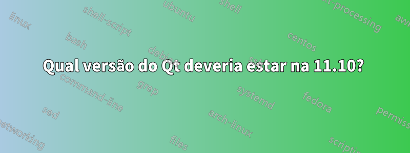 Qual versão do Qt deveria estar na 11.10?