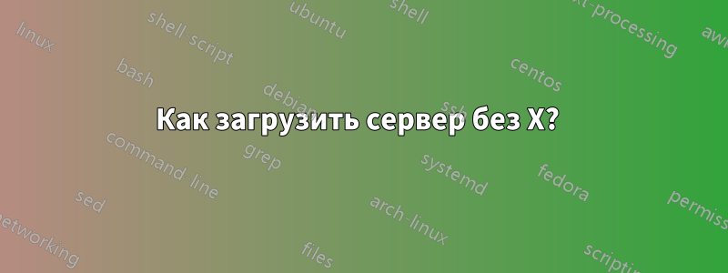 Как загрузить сервер без X? 