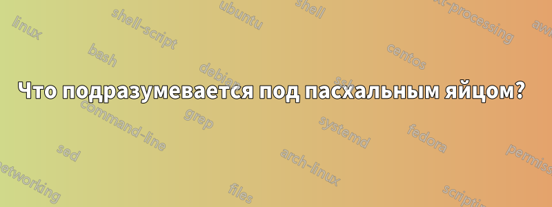 Что подразумевается под пасхальным яйцом? 