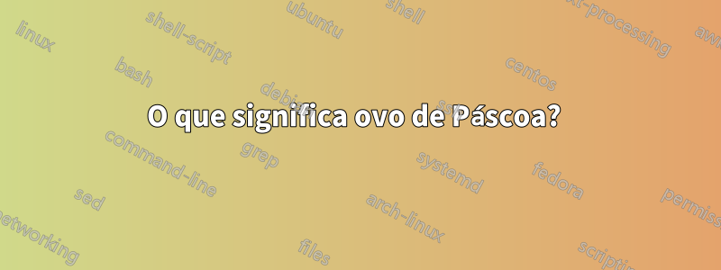 O que significa ovo de Páscoa? 