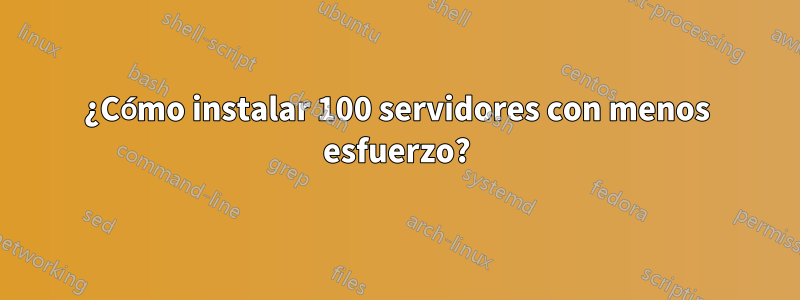 ¿Cómo instalar 100 servidores con menos esfuerzo?