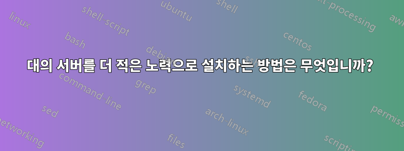 100대의 서버를 더 적은 노력으로 설치하는 방법은 무엇입니까?