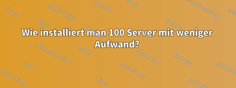 Wie installiert man 100 Server mit weniger Aufwand?