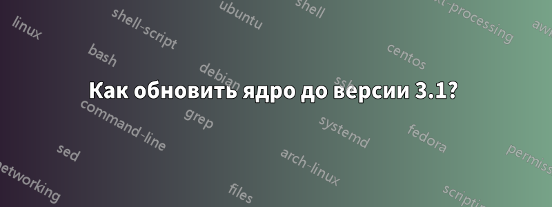 Как обновить ядро ​​до версии 3.1?