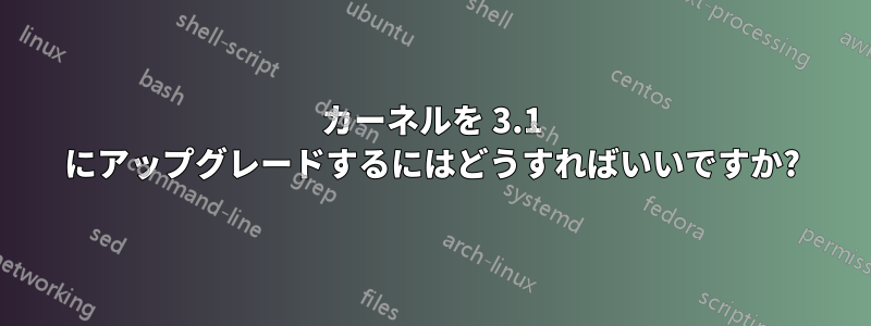 カーネルを 3.1 にアップグレードするにはどうすればいいですか?