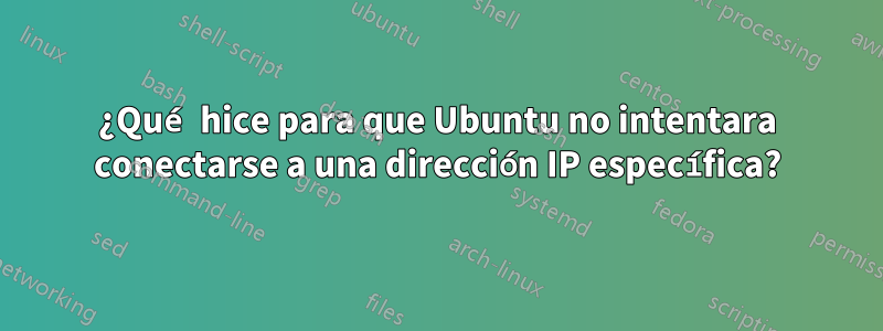 ¿Qué hice para que Ubuntu no intentara conectarse a una dirección IP específica?