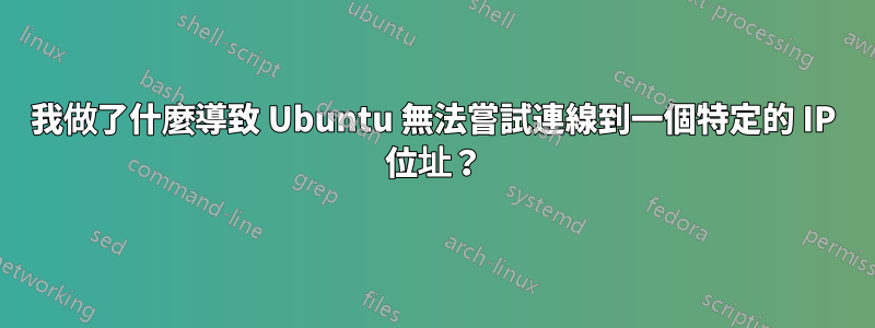 我做了什麼導致 Ubuntu 無法嘗試連線到一個特定的 IP 位址？