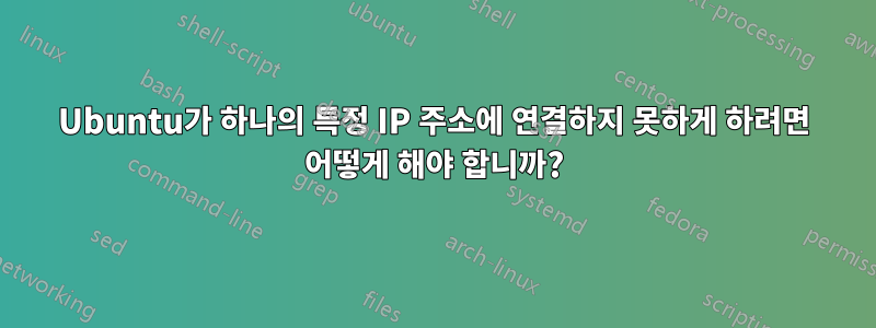 Ubuntu가 하나의 특정 IP 주소에 연결하지 못하게 하려면 어떻게 해야 합니까?