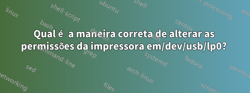 Qual é a maneira correta de alterar as permissões da impressora em/dev/usb/lp0?