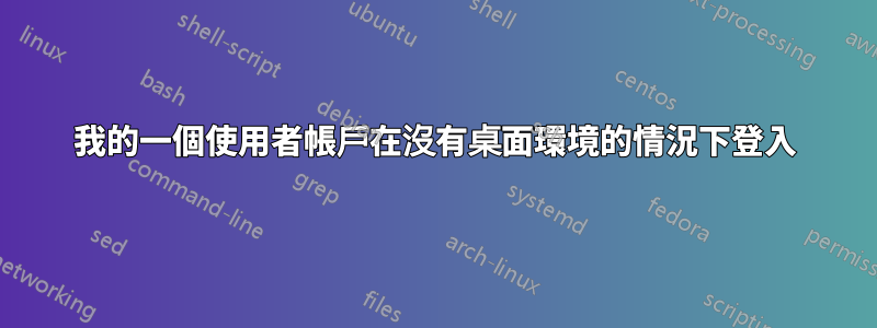 我的一個使用者帳戶在沒有桌面環境的情況下登入