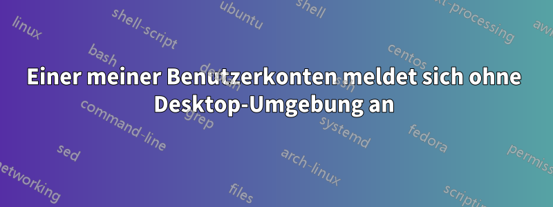 Einer meiner Benutzerkonten meldet sich ohne Desktop-Umgebung an