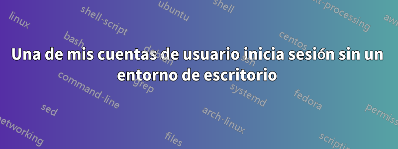 Una de mis cuentas de usuario inicia sesión sin un entorno de escritorio