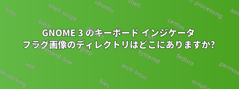 GNOME 3 のキーボード インジケータ フラグ画像のディレクトリはどこにありますか?