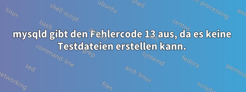 mysqld gibt den Fehlercode 13 aus, da es keine Testdateien erstellen kann.