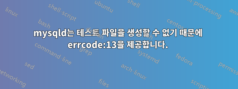 mysqld는 테스트 파일을 생성할 수 없기 때문에 errcode:13을 제공합니다.