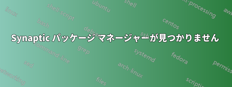 Synaptic パッケージ マネージャーが見つかりません