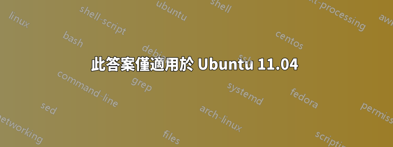 此答案僅適用於 Ubuntu 11.04