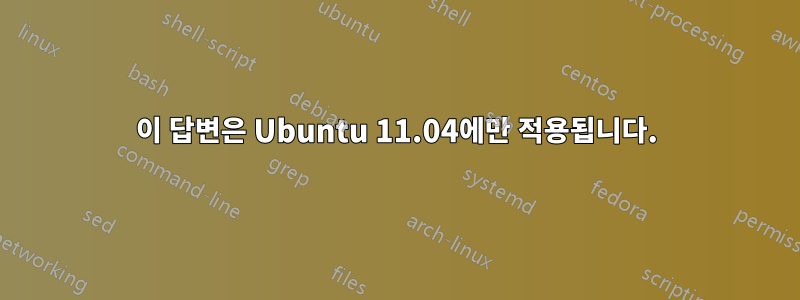 이 답변은 Ubuntu 11.04에만 적용됩니다.