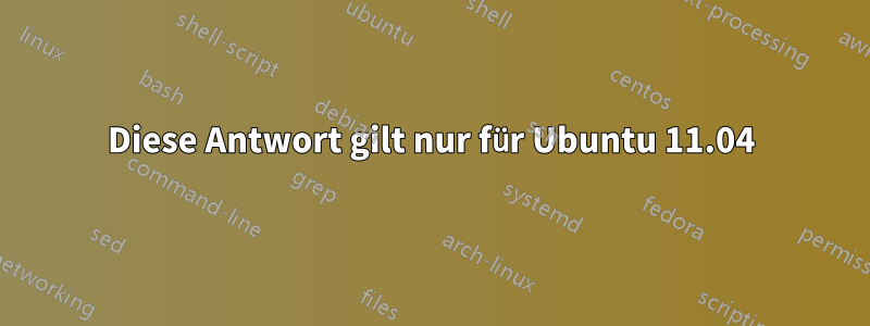 Diese Antwort gilt nur für Ubuntu 11.04