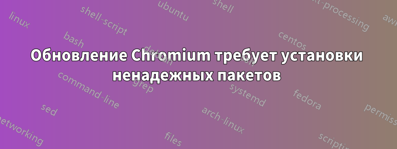 Обновление Chromium требует установки ненадежных пакетов