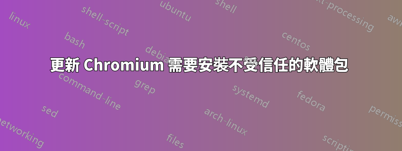 更新 Chromium 需要安裝不受信任的軟體包