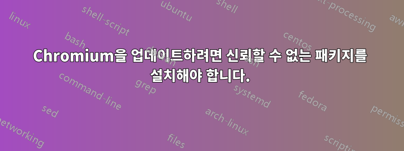 Chromium을 업데이트하려면 신뢰할 수 없는 패키지를 설치해야 합니다.