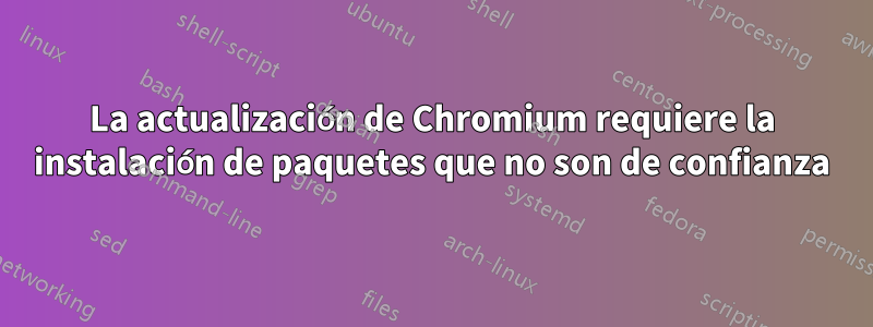 La actualización de Chromium requiere la instalación de paquetes que no son de confianza