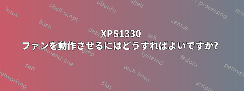 XPS1330 ファンを動作させるにはどうすればよいですか? 