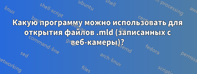 Какую программу можно использовать для открытия файлов .mld (записанных с веб-камеры)?