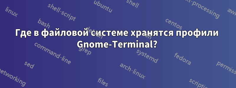 Где в файловой системе хранятся профили Gnome-Terminal?