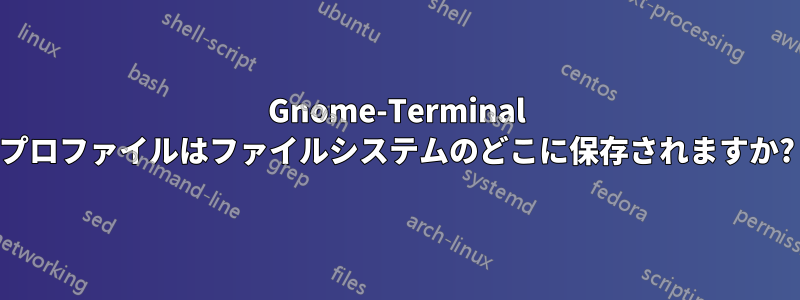 Gnome-Terminal プロファイルはファイルシステムのどこに保存されますか?