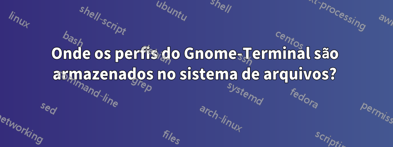 Onde os perfis do Gnome-Terminal são armazenados no sistema de arquivos?