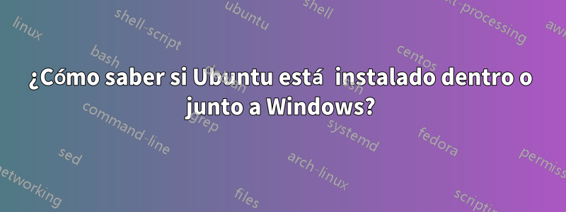 ¿Cómo saber si Ubuntu está instalado dentro o junto a Windows?