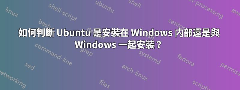 如何判斷 Ubuntu 是安裝在 Windows 內部還是與 Windows 一起安裝？